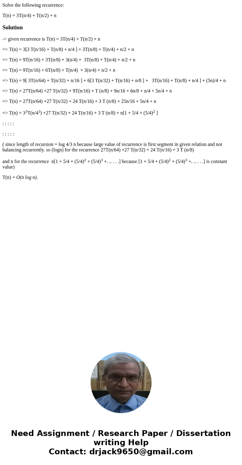 Solve the following recurrence: T(n) = 3T(n/4) + T(n/2) + nSolution-> given recurrence is T(n) = 3T(n/4) + T(n/2) + n => T(n) = 3[3 T(n/16) + T(n/8) + n/4 Solve the following recurrence: T(n) = 3T(n/4) + T(n/2) + nSolution-> given recurrence is T(n) = 3T(n/4) + T(n/2) + n => T(n) = 3[3 T(n/16) + T(n/8) + n/4