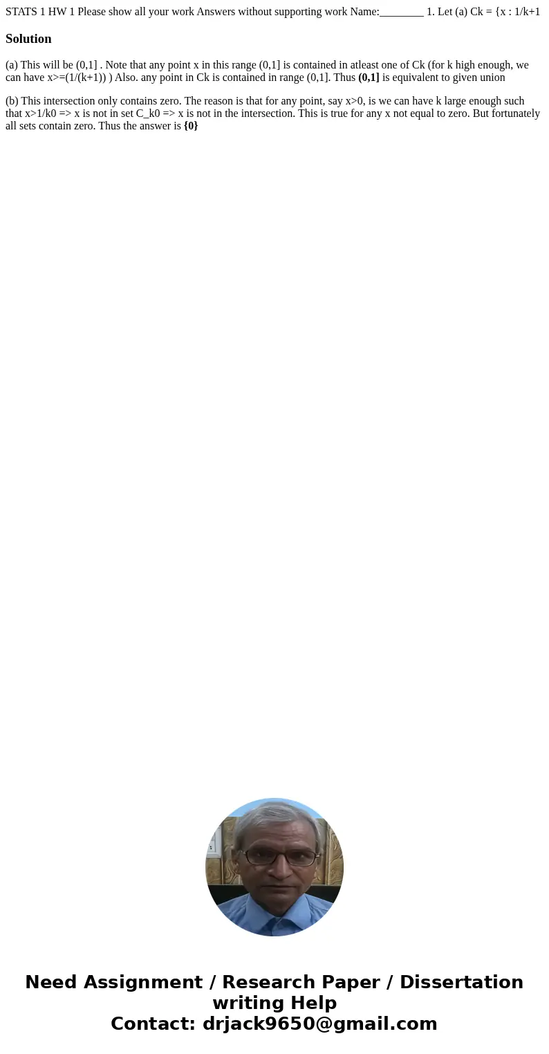  STATS 1 HW 1 Please show all your work Answers without supporting work Name:________ 1. Let (a) Ck = {x : 1/k+1 Solution(a) This will be (0,1] . Note that any 