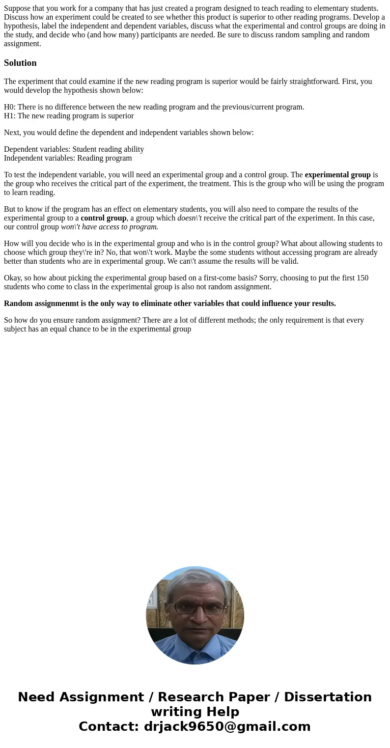 Suppose that you work for a company that has just created a program designed to teach reading to elementary students. Discuss how an experiment could be created Suppose that you work for a company that has just created a program designed to teach reading to elementary students. Discuss how an experiment could be created
