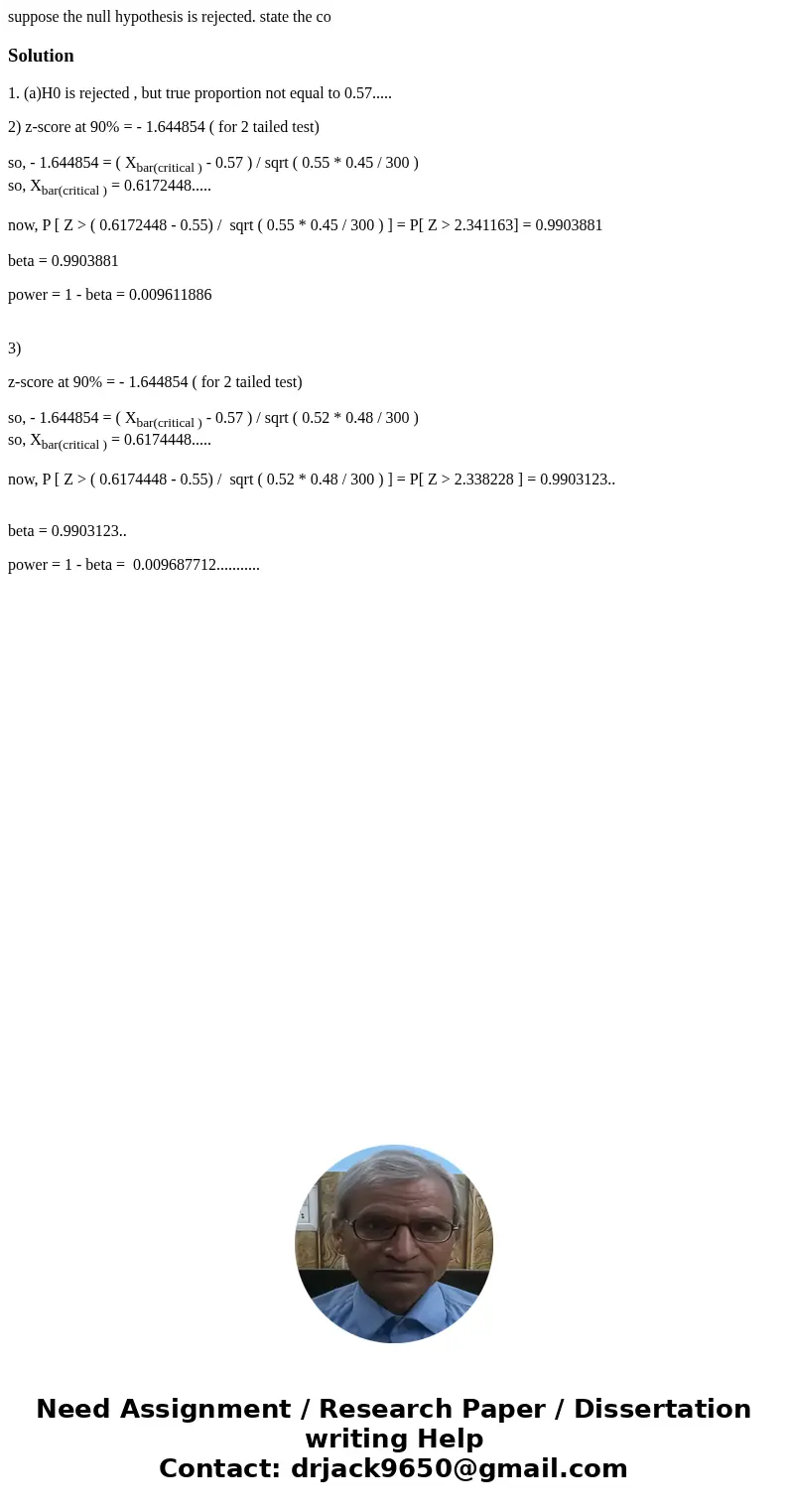 suppose the null hypothesis is rejected. state the coSolution1. (a)H0 is rejected , but true proportion not equal to 0.57..... 2) z-score at 90% = - 1.644854 (  suppose the null hypothesis is rejected. state the coSolution1. (a)H0 is rejected , but true proportion not equal to 0.57..... 2) z-score at 90% = - 1.644854 (