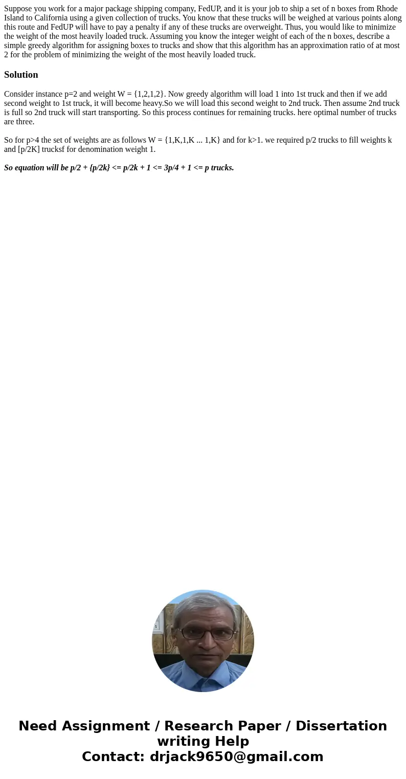 Suppose you work for a major package shipping company, FedUP, and it is your job to ship a set of n boxes from Rhode Island to California using a given collecti Suppose you work for a major package shipping company, FedUP, and it is your job to ship a set of n boxes from Rhode Island to California using a given collecti