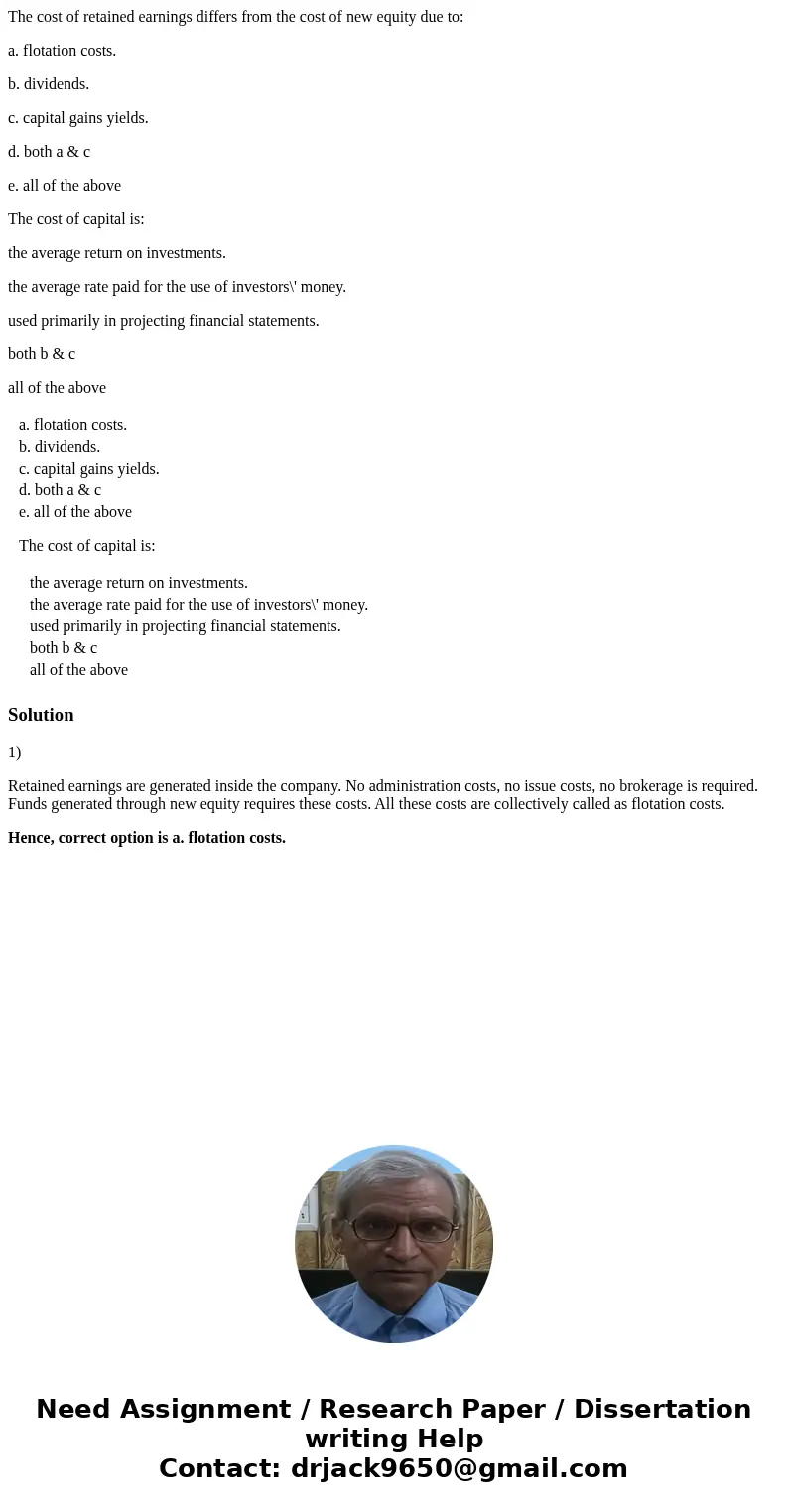 The cost of retained earnings differs from the cost of new equity due to: a. flotation costs. b. dividends. c. capital gains yields. d. both a & c e. all of The cost of retained earnings differs from the cost of new equity due to: a. flotation costs. b. dividends. c. capital gains yields. d. both a & c e. all of
