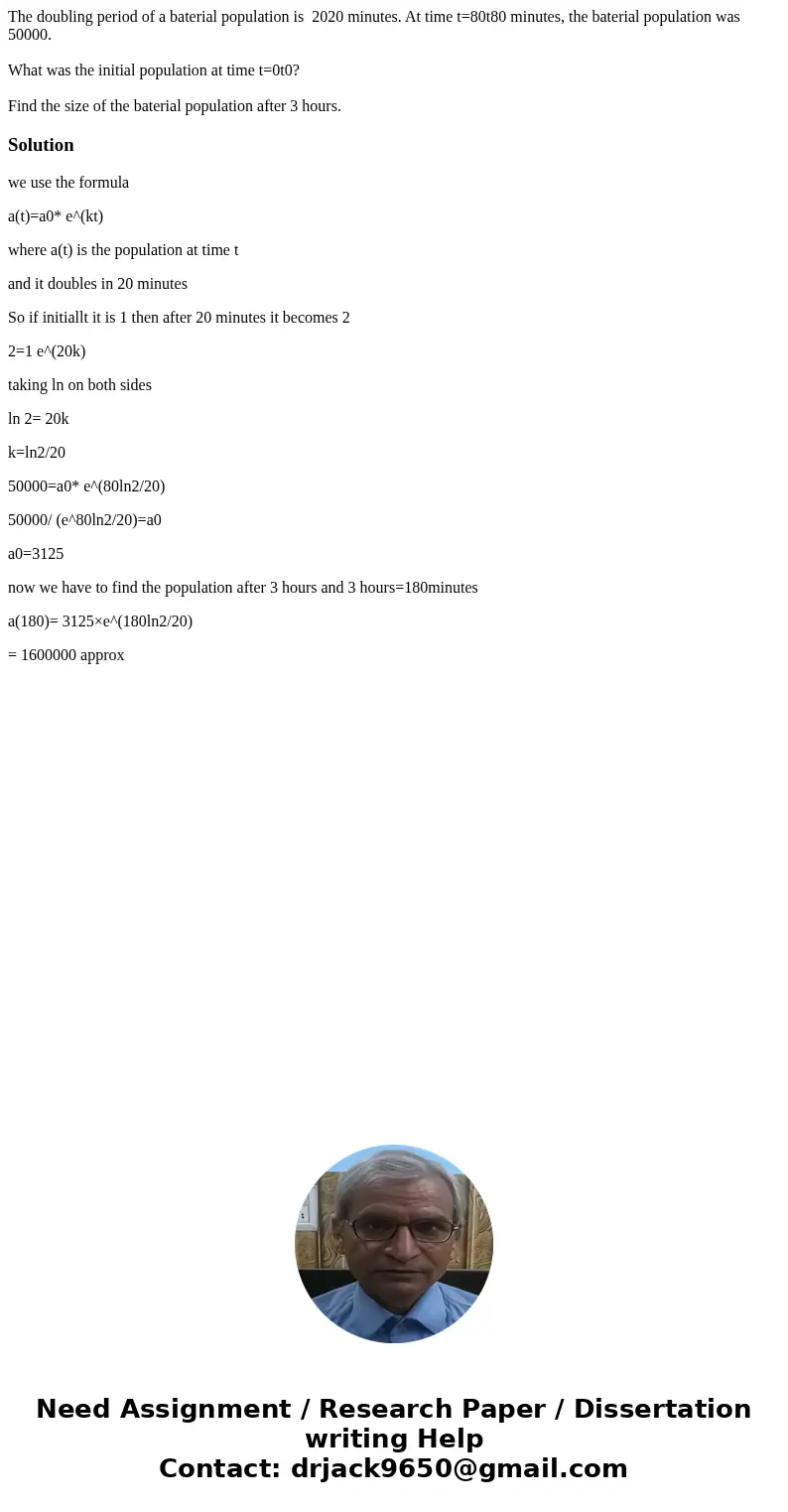 The doubling period of a baterial population is 2020 minutes. At time t=80t80 minutes, the baterial population was 50000. What was the initial population at tim The doubling period of a baterial population is 2020 minutes. At time t=80t80 minutes, the baterial population was 50000. What was the initial population at tim