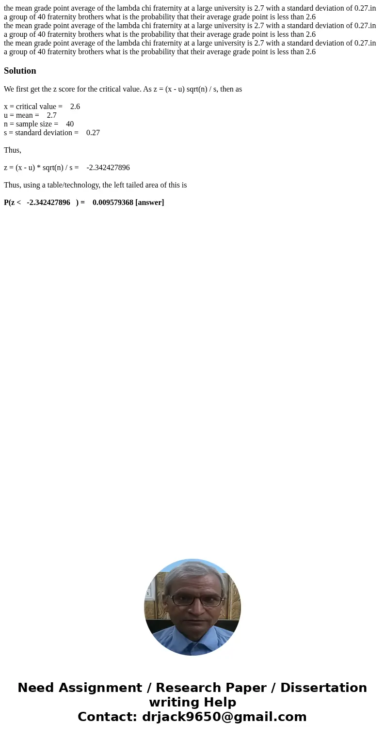 the mean grade point average of the lambda chi fraternity at a large university is 2.7 with a standard deviation of 0.27.in a group of 40 fraternity brothers w  the mean grade point average of the lambda chi fraternity at a large university is 2.7 with a standard deviation of 0.27.in a group of 40 fraternity brothers w