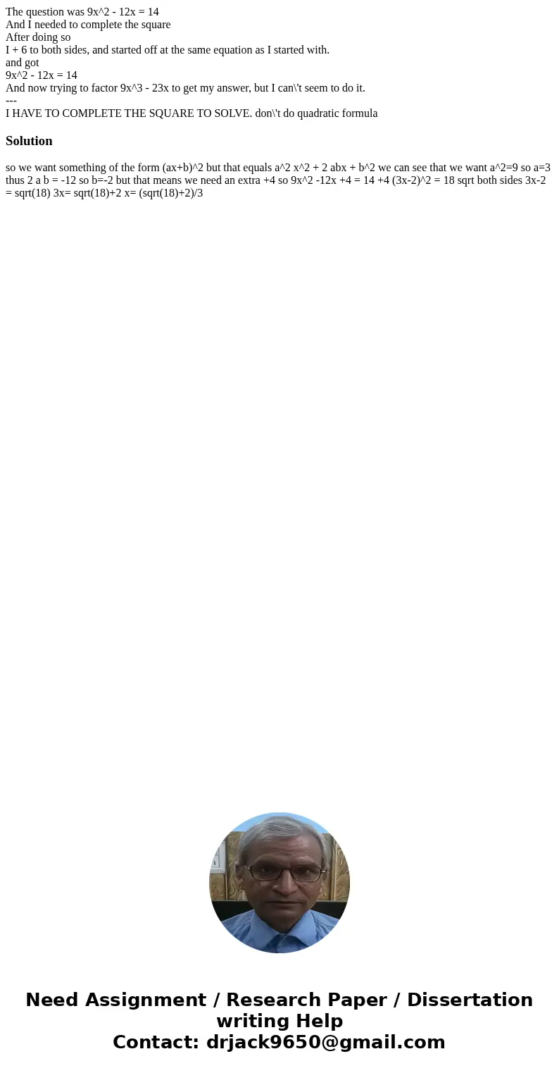 The question was 9x^2 - 12x = 14 And I needed to complete the square After doing so I + 6 to both sides, and started off at the same equation as I started with.