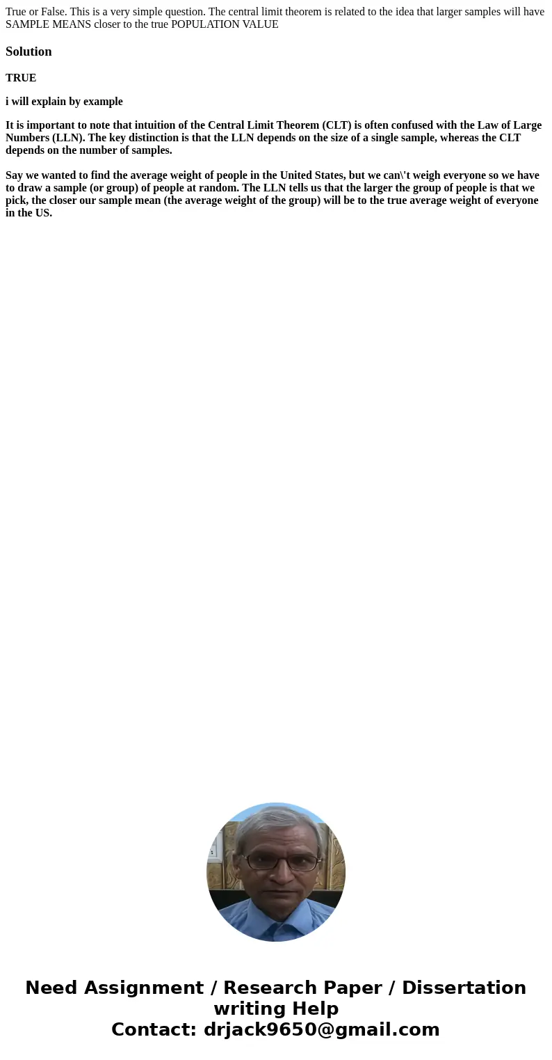 True or False. This is a very simple question. The central limit theorem is related to the idea that larger samples will have SAMPLE MEANS closer to the true PO True or False. This is a very simple question. The central limit theorem is related to the idea that larger samples will have SAMPLE MEANS closer to the true PO