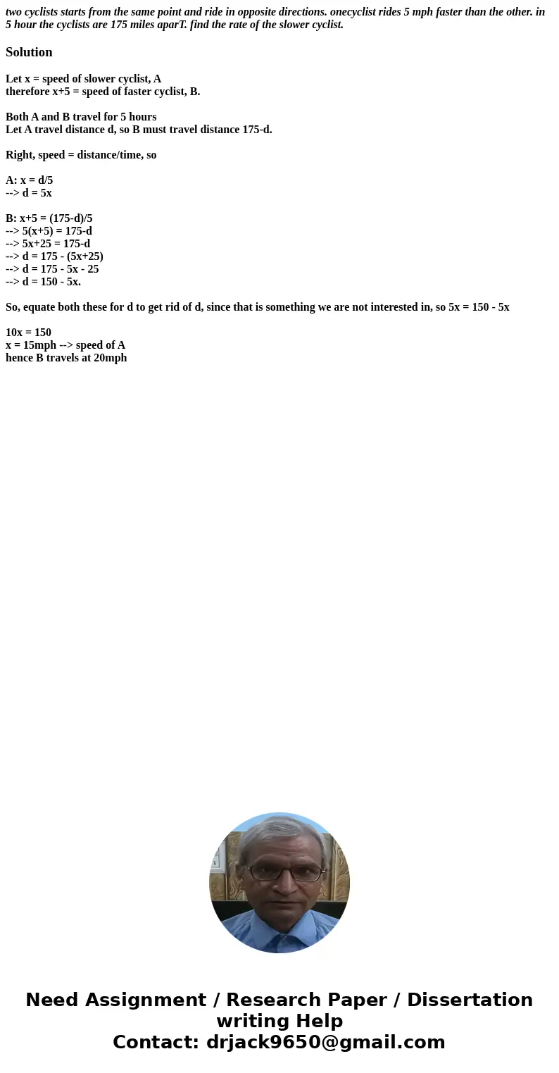 two cyclists starts from the same point and ride in opposite directions. onecyclist rides 5 mph faster than the other. in 5 hour the cyclists are 175 miles apar two cyclists starts from the same point and ride in opposite directions. onecyclist rides 5 mph faster than the other. in 5 hour the cyclists are 175 miles apar
