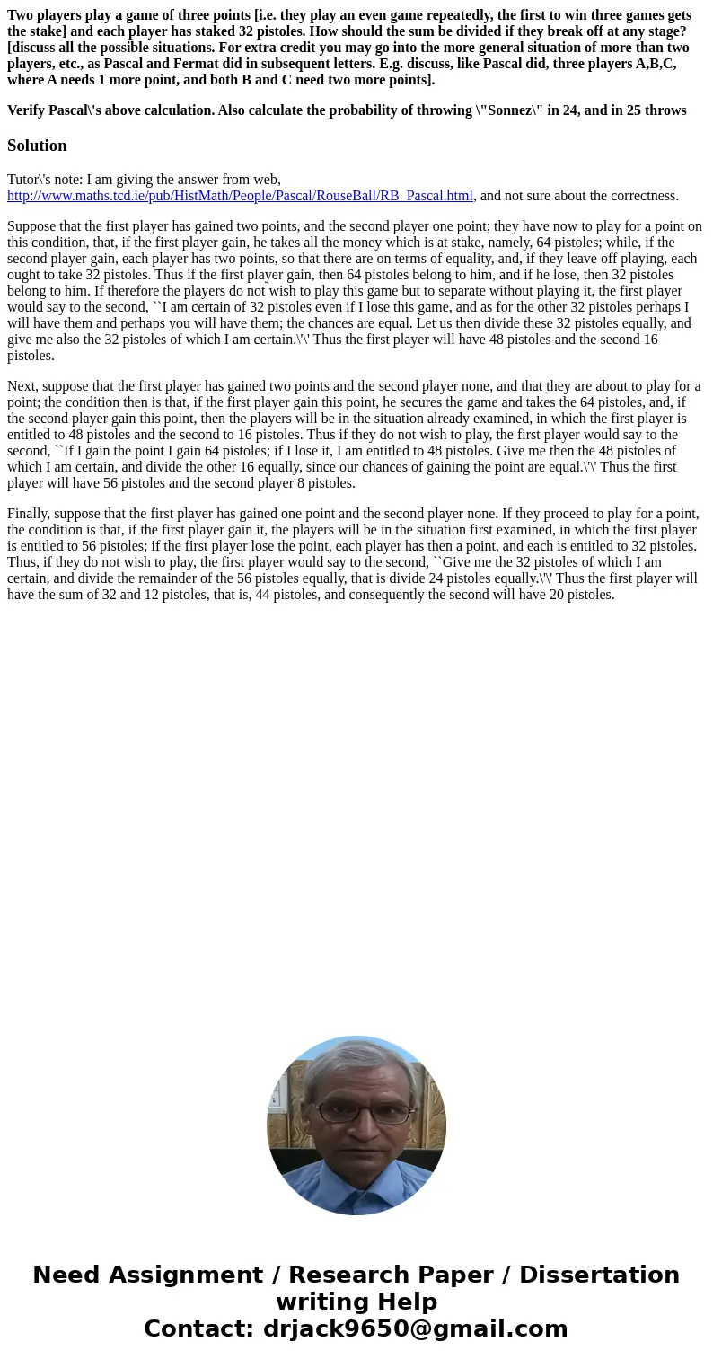 Two players play a game of three points [i.e. they play an even game repeatedly, the first to win three games gets the stake] and each player has staked 32 pist