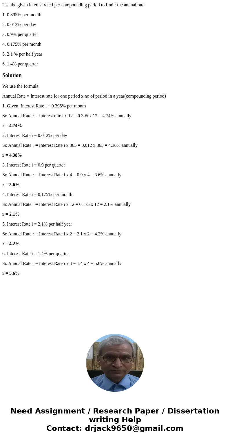 Use the given interest rate i per compounding period to find r the annual rate 1. 0.395% per month 2. 0.012% per day 3. 0.9% per quarter 4. 0.175% per month 5.  Use the given interest rate i per compounding period to find r the annual rate 1. 0.395% per month 2. 0.012% per day 3. 0.9% per quarter 4. 0.175% per month 5.