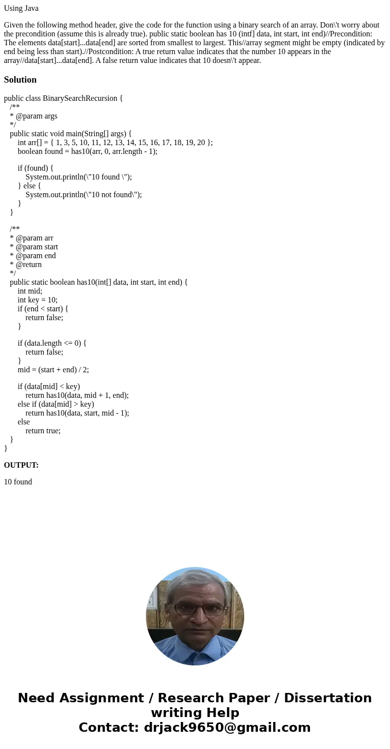 Using Java Given the following method header, give the code for the function using a binary search of an array. Don\'t worry about the precondition (assume this