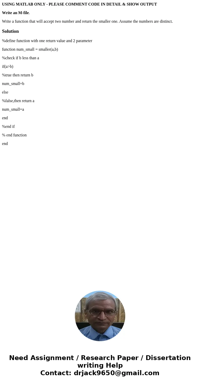 USING MATLAB ONLY - PLEASE COMMENT CODE IN DETAIL & SHOW OUTPUT Write an M-file. Write a function that will accept two number and return the smaller one. As
