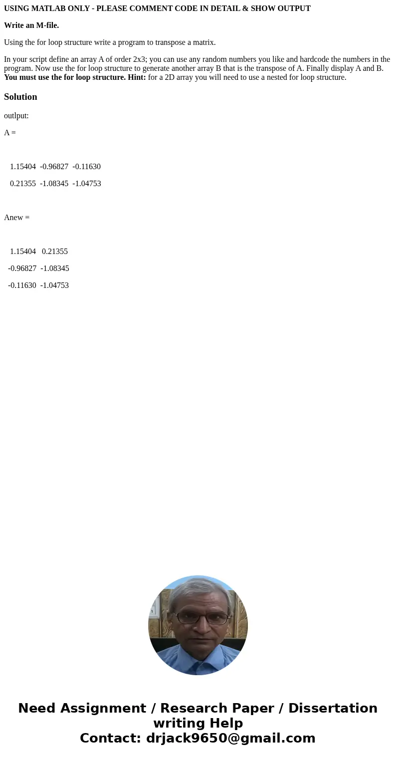 USING MATLAB ONLY - PLEASE COMMENT CODE IN DETAIL & SHOW OUTPUT Write an M-file. Using the for loop structure write a program to transpose a matrix. In your