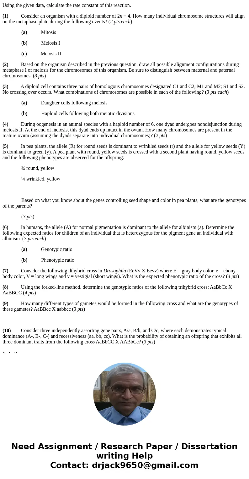 Using the given data, calculate the rate constant of this reaction. (1) Consider an organism with a diploid number of 2n = 4. How many individual chromosome str