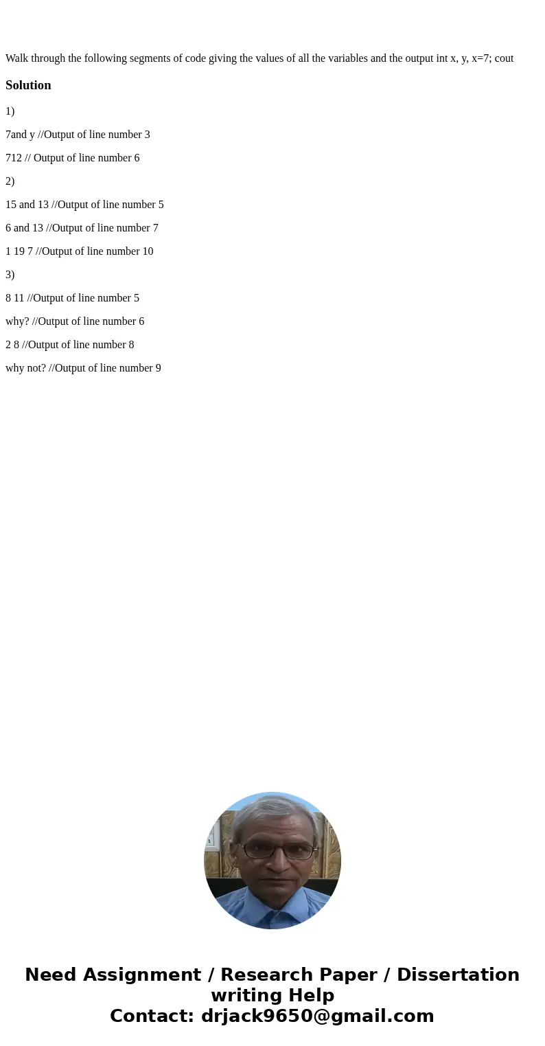 Walk through the following segments of code giving the values of all the variables and the output int x, y, x=7; cout Solution1) 7and y //Output of line number  Walk through the following segments of code giving the values of all the variables and the output int x, y, x=7; cout Solution1) 7and y //Output of line number