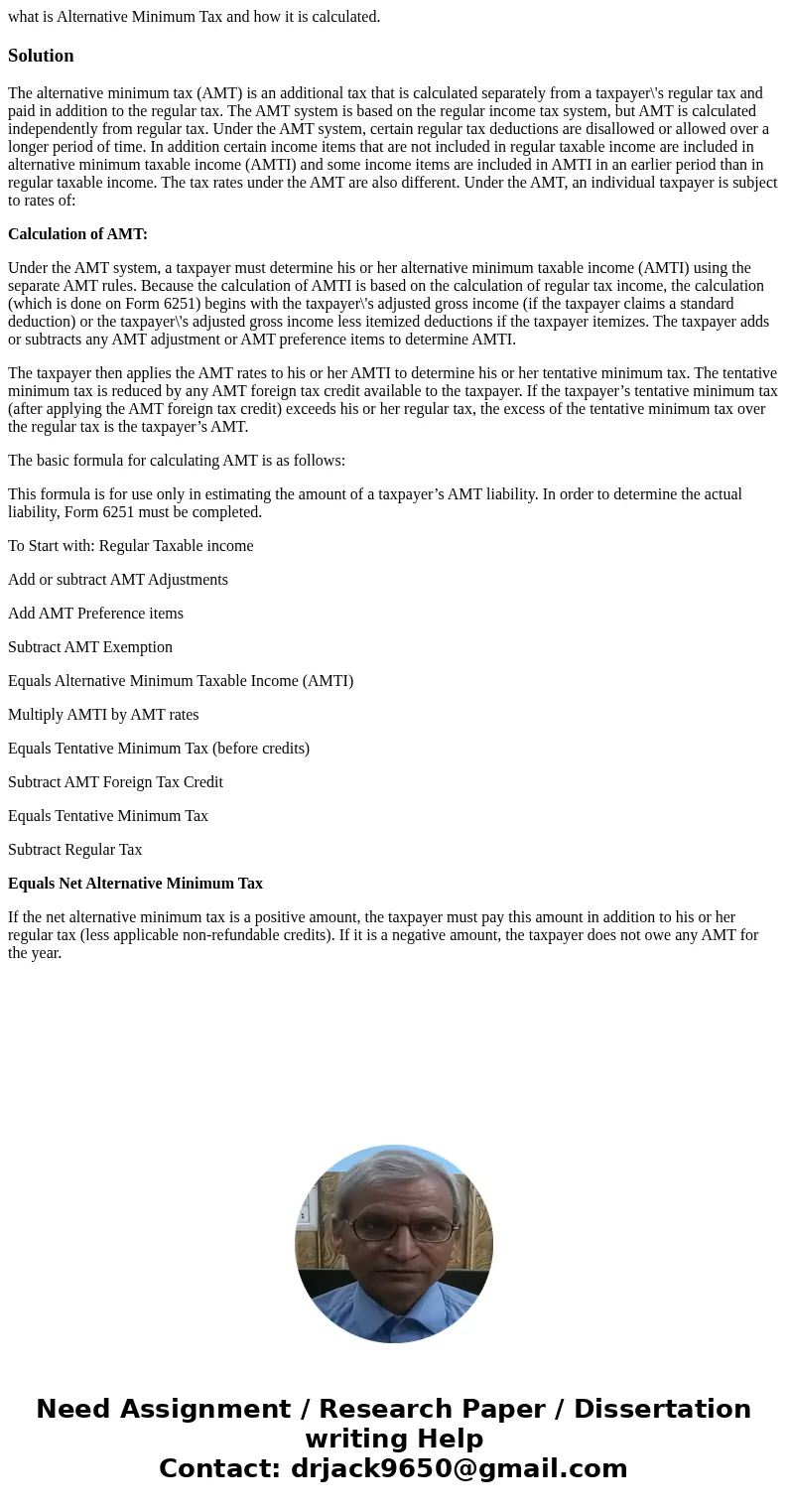 what is Alternative Minimum Tax and how it is calculated.SolutionThe alternative minimum tax (AMT) is an additional tax that is calculated separately from a tax what is Alternative Minimum Tax and how it is calculated.SolutionThe alternative minimum tax (AMT) is an additional tax that is calculated separately from a tax