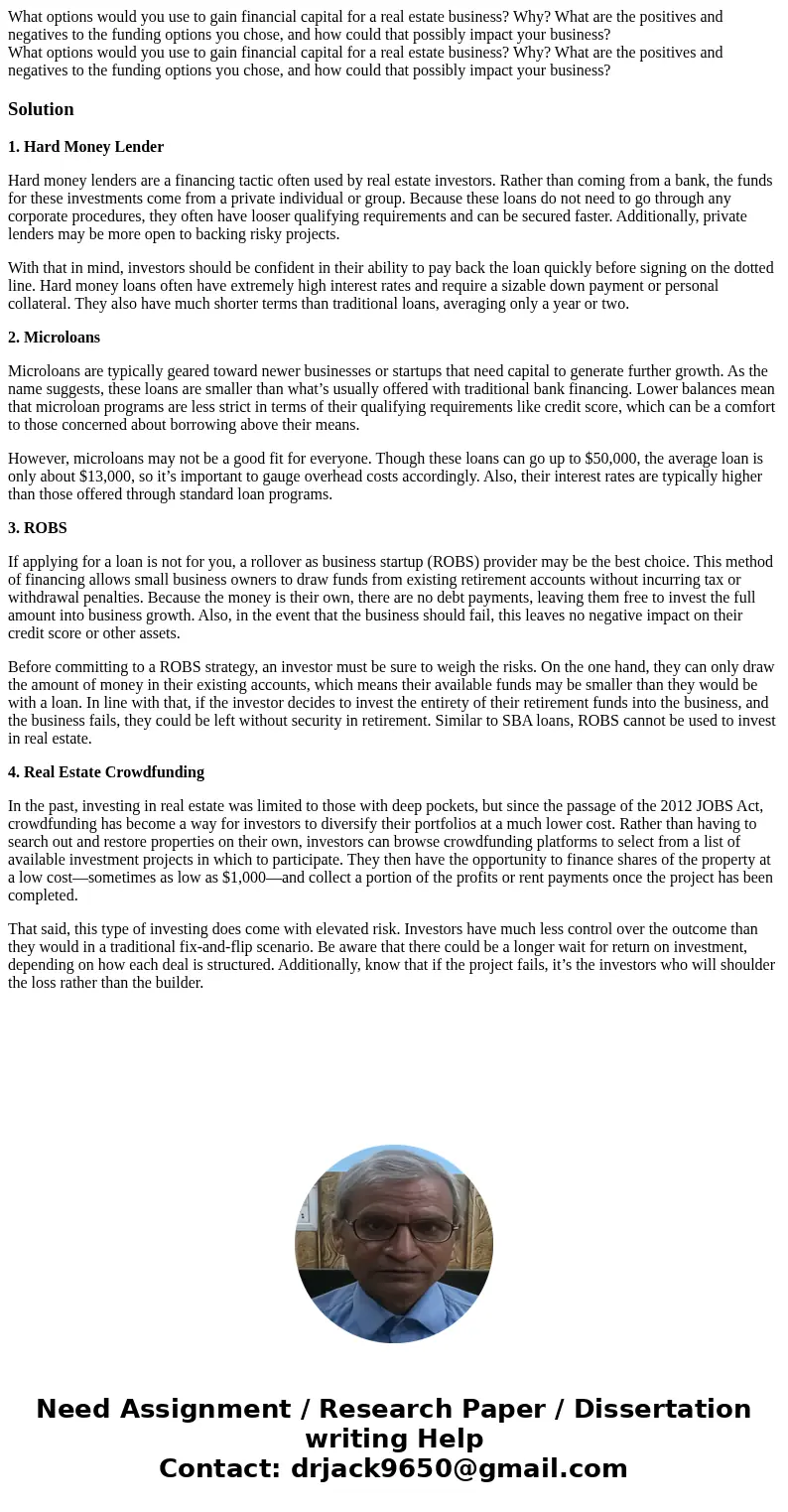 What options would you use to gain financial capital for a real estate business? Why? What are the positives and negatives to the funding options you chose, an  What options would you use to gain financial capital for a real estate business? Why? What are the positives and negatives to the funding options you chose, an