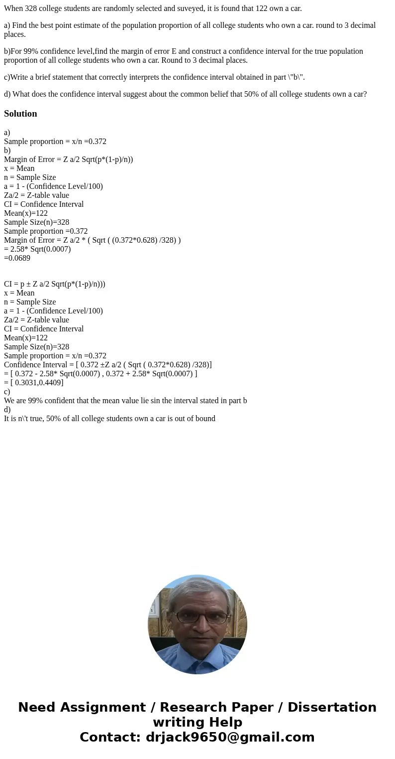 When 328 college students are randomly selected and suveyed, it is found that 122 own a car. a) Find the best point estimate of the population proportion of all When 328 college students are randomly selected and suveyed, it is found that 122 own a car. a) Find the best point estimate of the population proportion of all