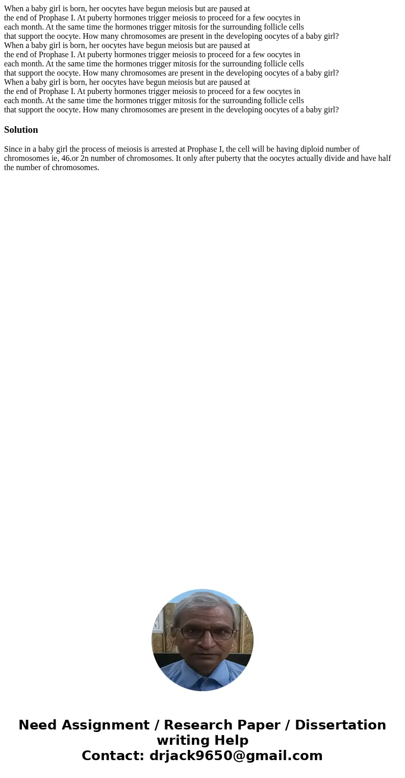 When a baby girl is born, her oocytes have begun meiosis but are paused at the end of Prophase I. At puberty hormones trigger meiosis to proceed for a few oocy  When a baby girl is born, her oocytes have begun meiosis but are paused at the end of Prophase I. At puberty hormones trigger meiosis to proceed for a few oocy