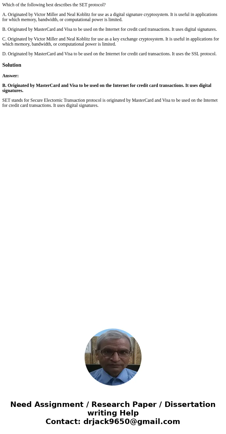 Which of the following best describes the SET protocol? A. Originated by Victor Miller and Neal Koblitz for use as a digital signature cryptosystem. It is usefu Which of the following best describes the SET protocol? A. Originated by Victor Miller and Neal Koblitz for use as a digital signature cryptosystem. It is usefu