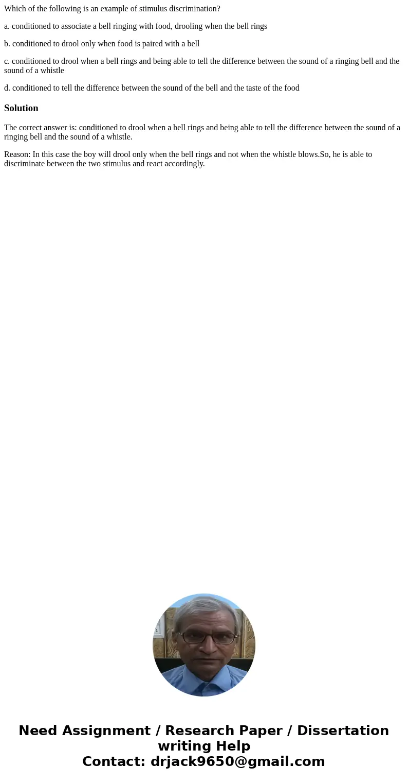 Which of the following is an example of stimulus discrimination? a. conditioned to associate a bell ringing with food, drooling when the bell rings b. condition Which of the following is an example of stimulus discrimination? a. conditioned to associate a bell ringing with food, drooling when the bell rings b. condition