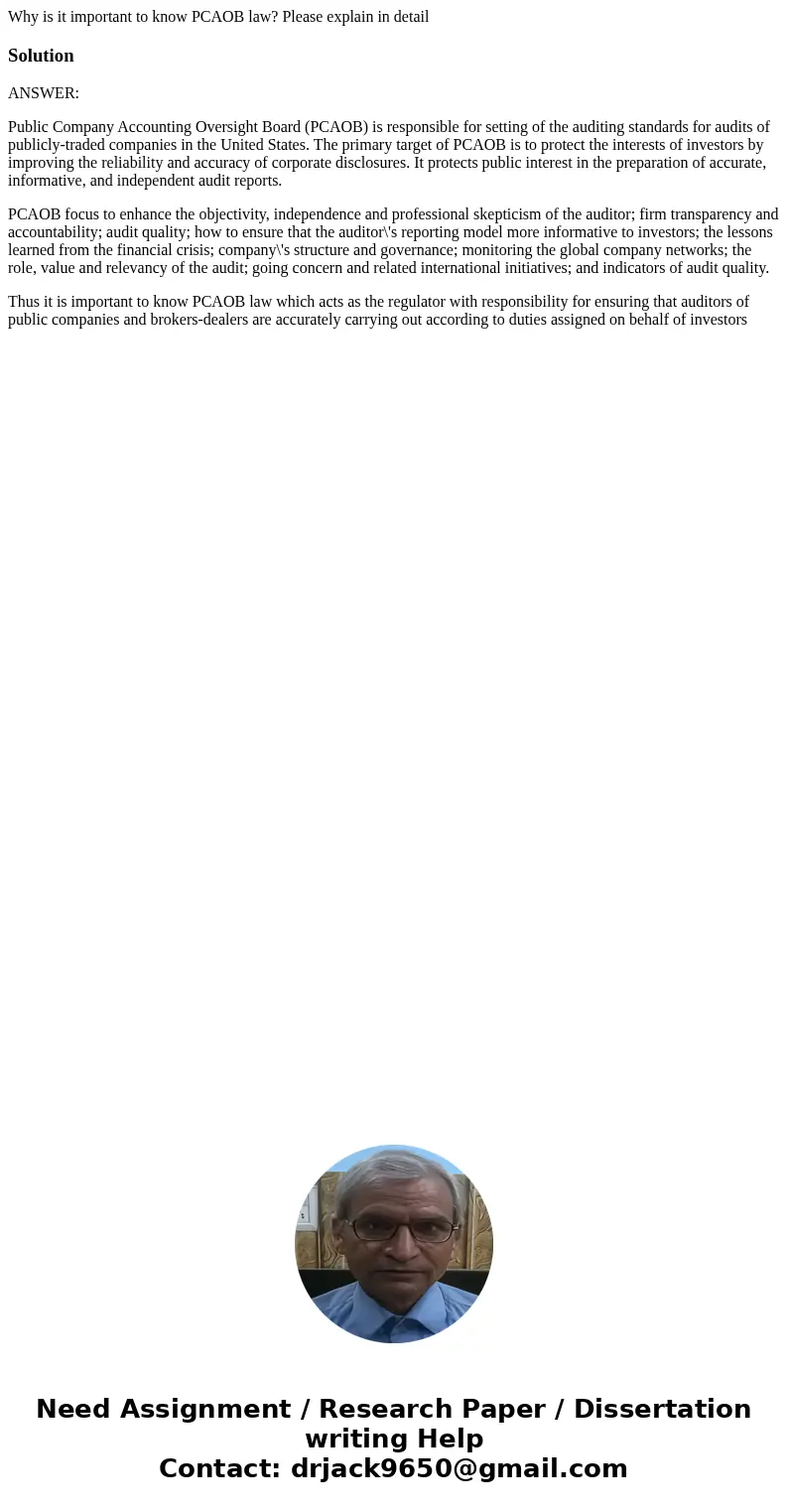 Why is it important to know PCAOB law? Please explain in detailSolutionANSWER: Public Company Accounting Oversight Board (PCAOB) is responsible for setting of t Why is it important to know PCAOB law? Please explain in detailSolutionANSWER: Public Company Accounting Oversight Board (PCAOB) is responsible for setting of t