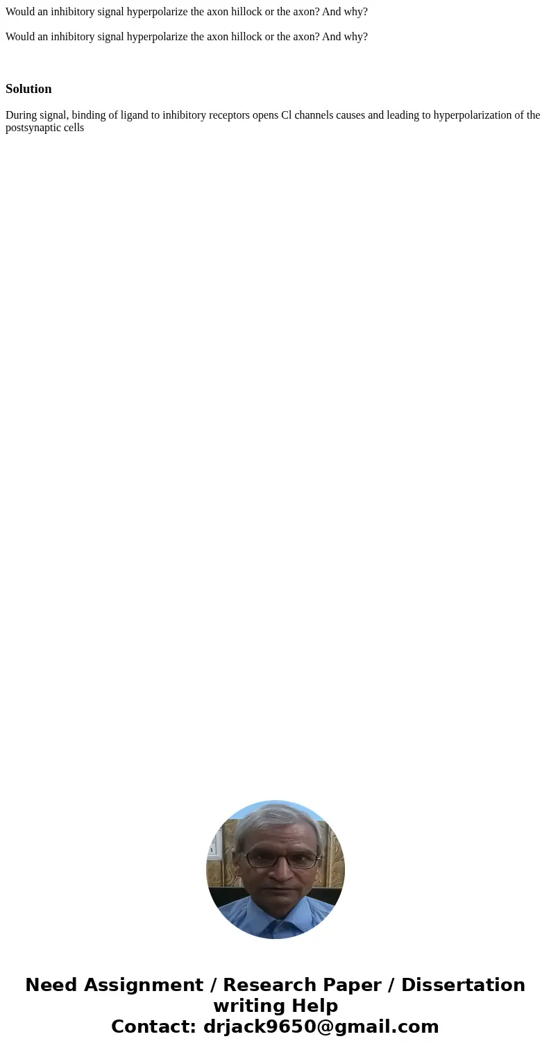 Would an inhibitory signal hyperpolarize the axon hillock or the axon? And why? Would an inhibitory signal hyperpolarize the axon hillock or the axon? And why?  Would an inhibitory signal hyperpolarize the axon hillock or the axon? And why? Would an inhibitory signal hyperpolarize the axon hillock or the axon? And why?