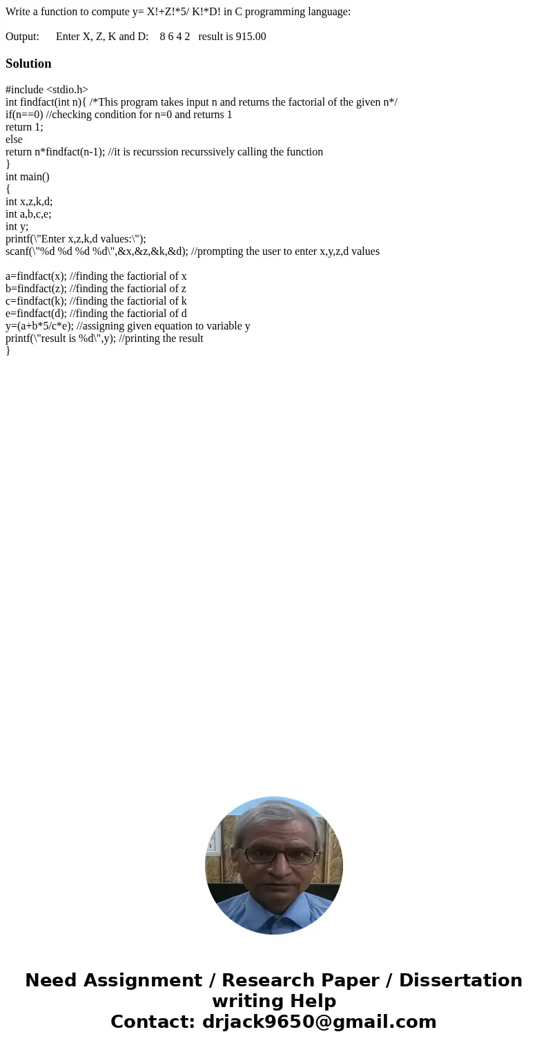 Write a function to compute y= X!+Z!*5/ K!*D! in C programming language: Output: Enter X, Z, K and D: 8 6 4 2 result is 915.00Solution#include <stdio.h> i