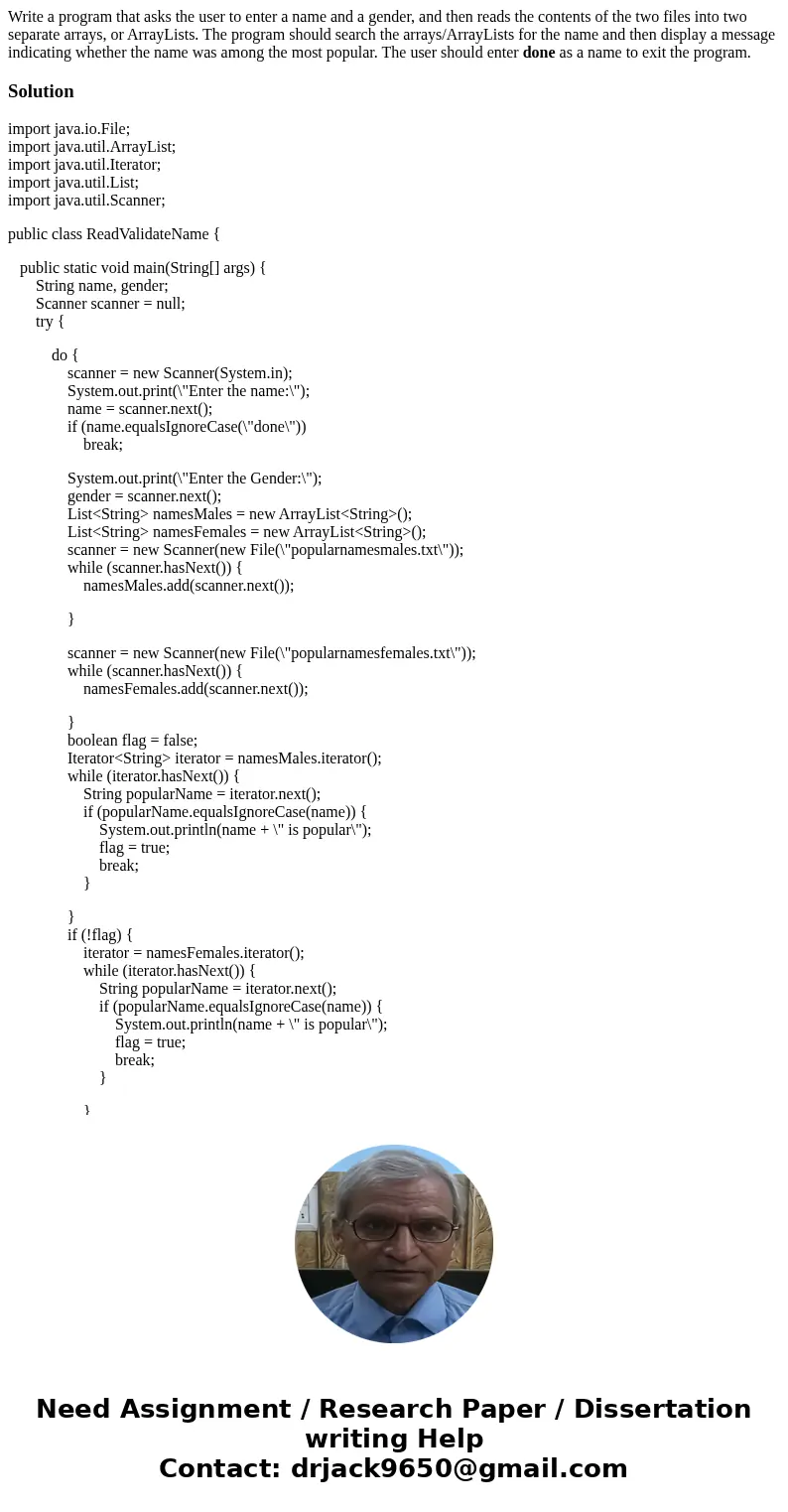 Write a program that asks the user to enter a name and a gender, and then reads the contents of the two files into two separate arrays, or ArrayLists. The progr