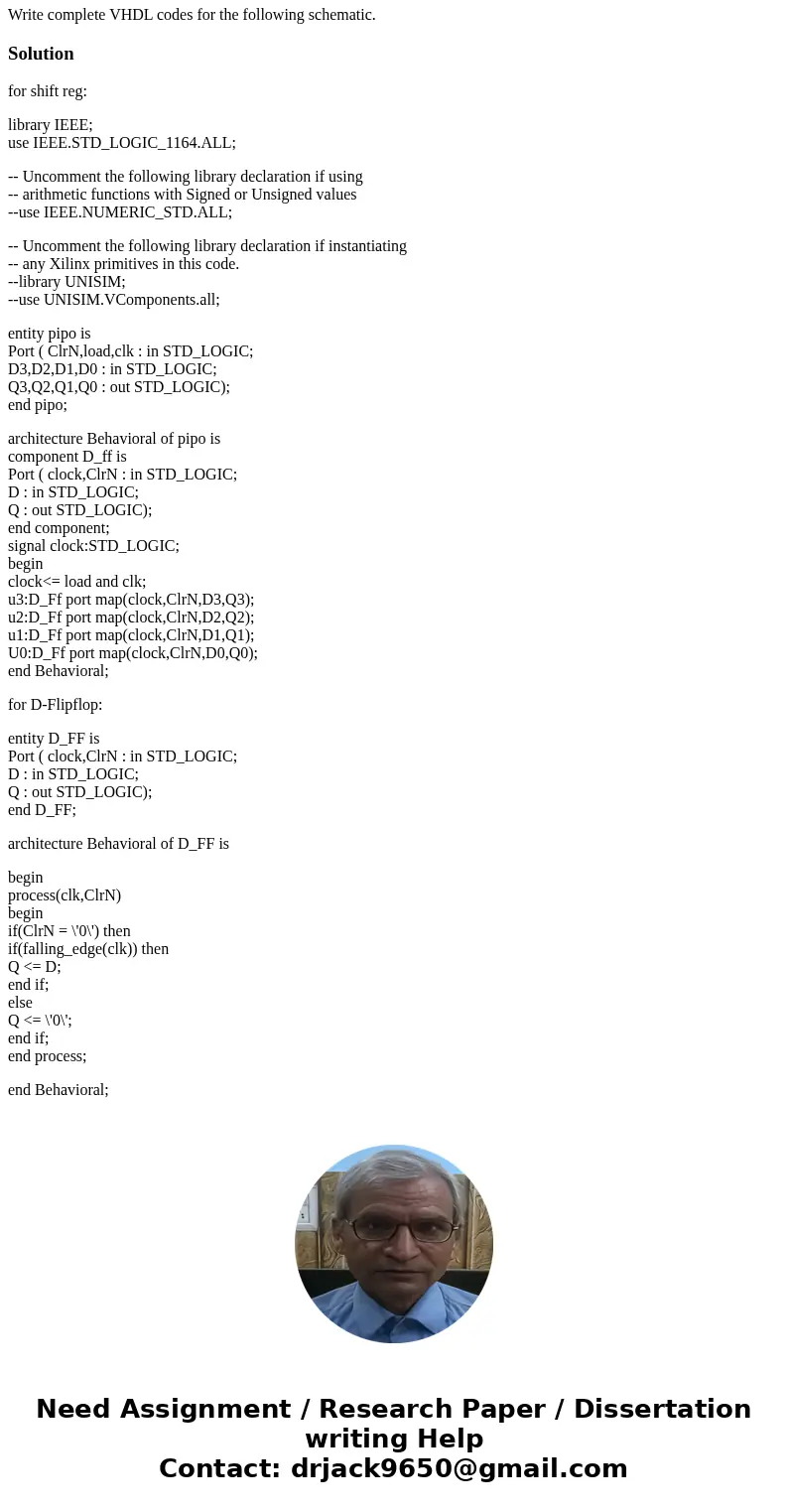  Write complete VHDL codes for the following schematic. Solutionfor shift reg: library IEEE; use IEEE.STD_LOGIC_1164.ALL; -- Uncomment the following library dec