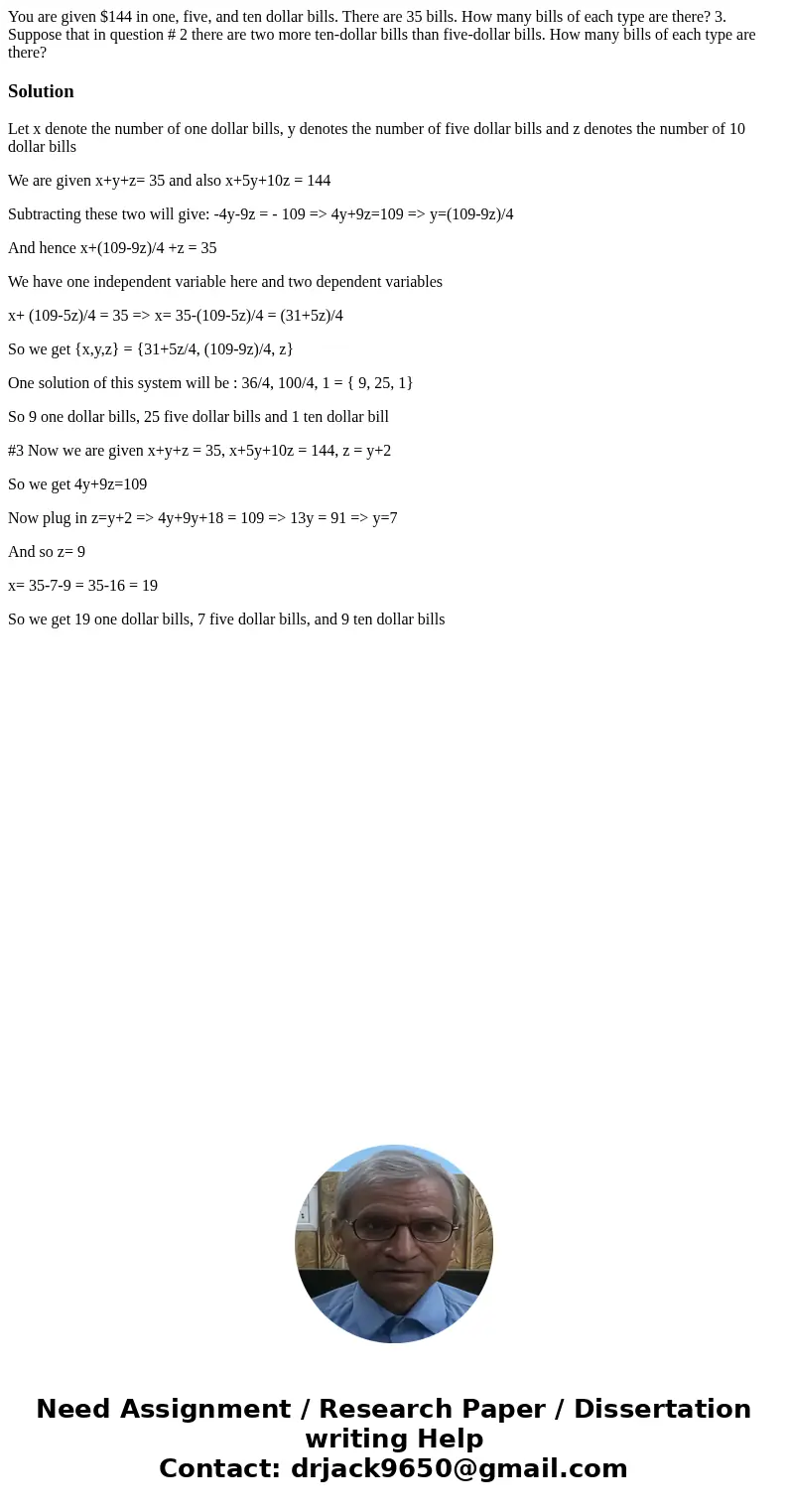 You are given $144 in one, five, and ten dollar bills. There are 35 bills. How many bills of each type are there? 3. Suppose that in question # 2 there are two  You are given $144 in one, five, and ten dollar bills. There are 35 bills. How many bills of each type are there? 3. Suppose that in question # 2 there are two