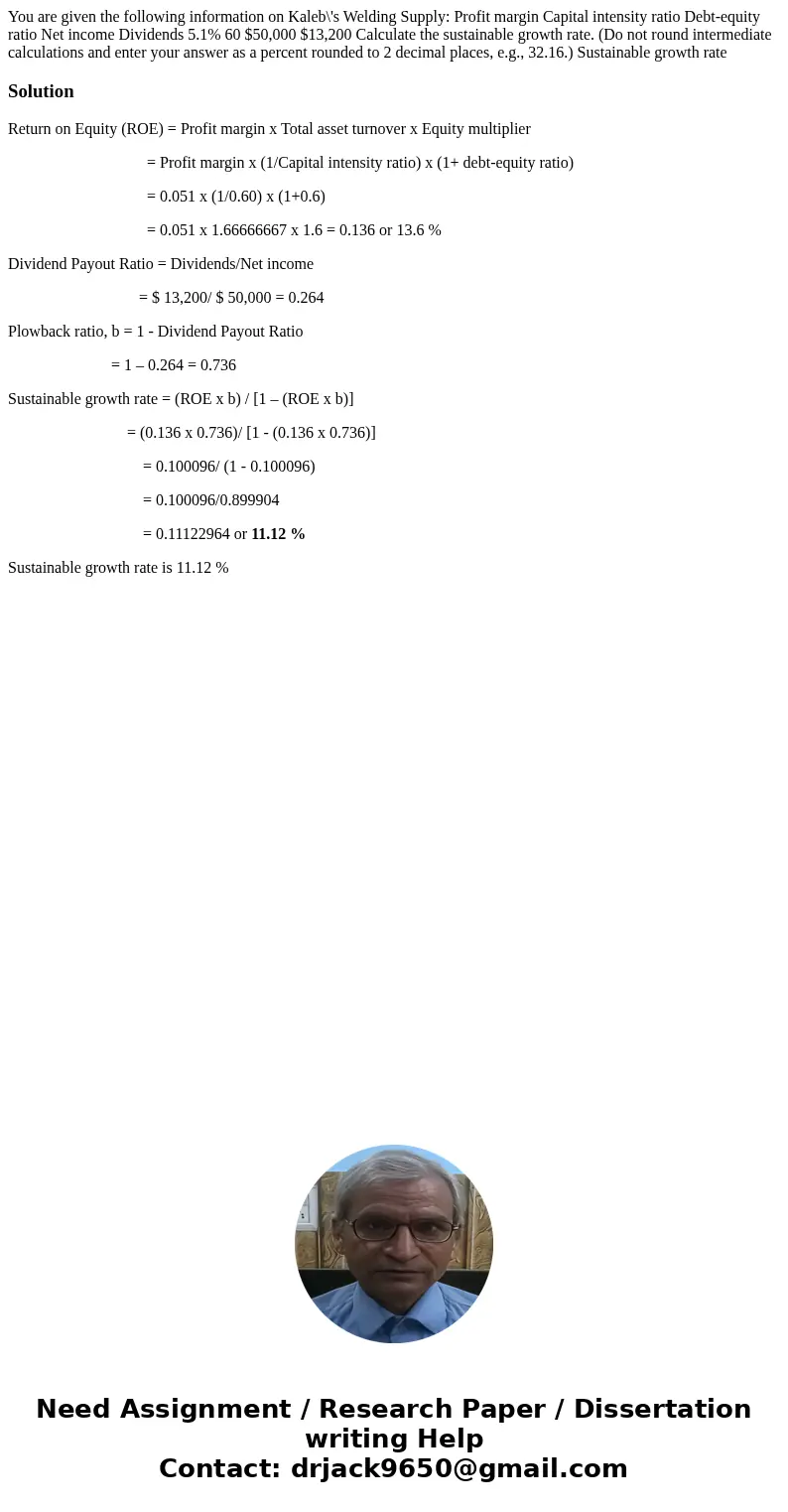 You are given the following information on Kaleb\'s Welding Supply: Profit margin Capital intensity ratio Debt-equity ratio Net income Dividends 5.1% 60 $50,00  You are given the following information on Kaleb\'s Welding Supply: Profit margin Capital intensity ratio Debt-equity ratio Net income Dividends 5.1% 60 $50,00