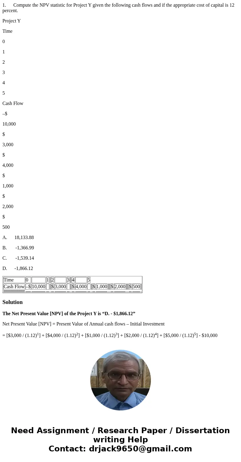 1. Compute the NPV statistic for Project Y given the following cash flows and if the appropriate cost of capital is 12 percent. Project Y Time 0 1 2 3 4 5 Cash 