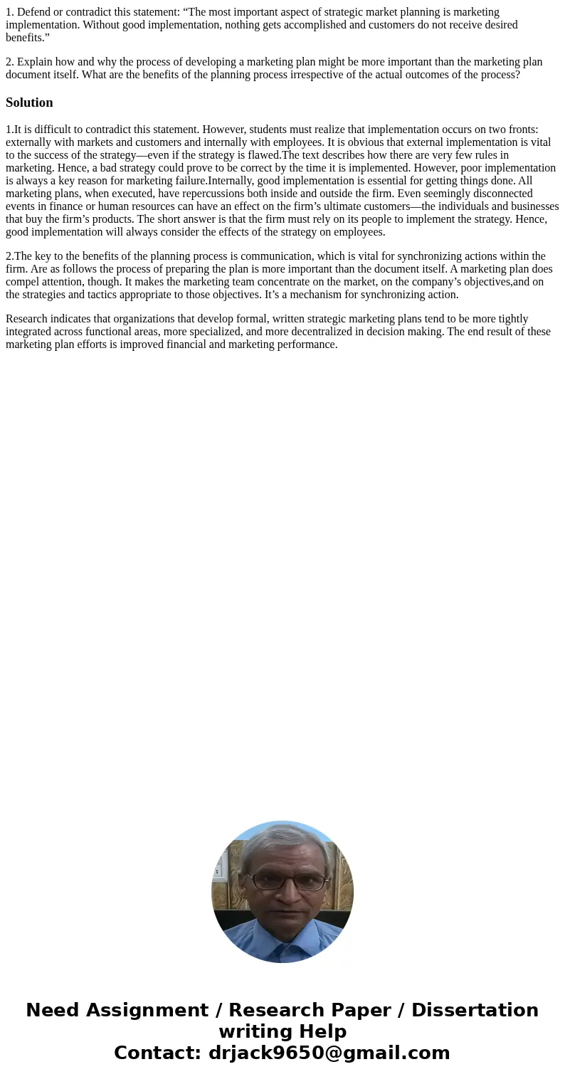 1. Defend or contradict this statement: “The most important aspect of strategic market planning is marketing implementation. Without good implementation, nothin 1. Defend or contradict this statement: “The most important aspect of strategic market planning is marketing implementation. Without good implementation, nothin