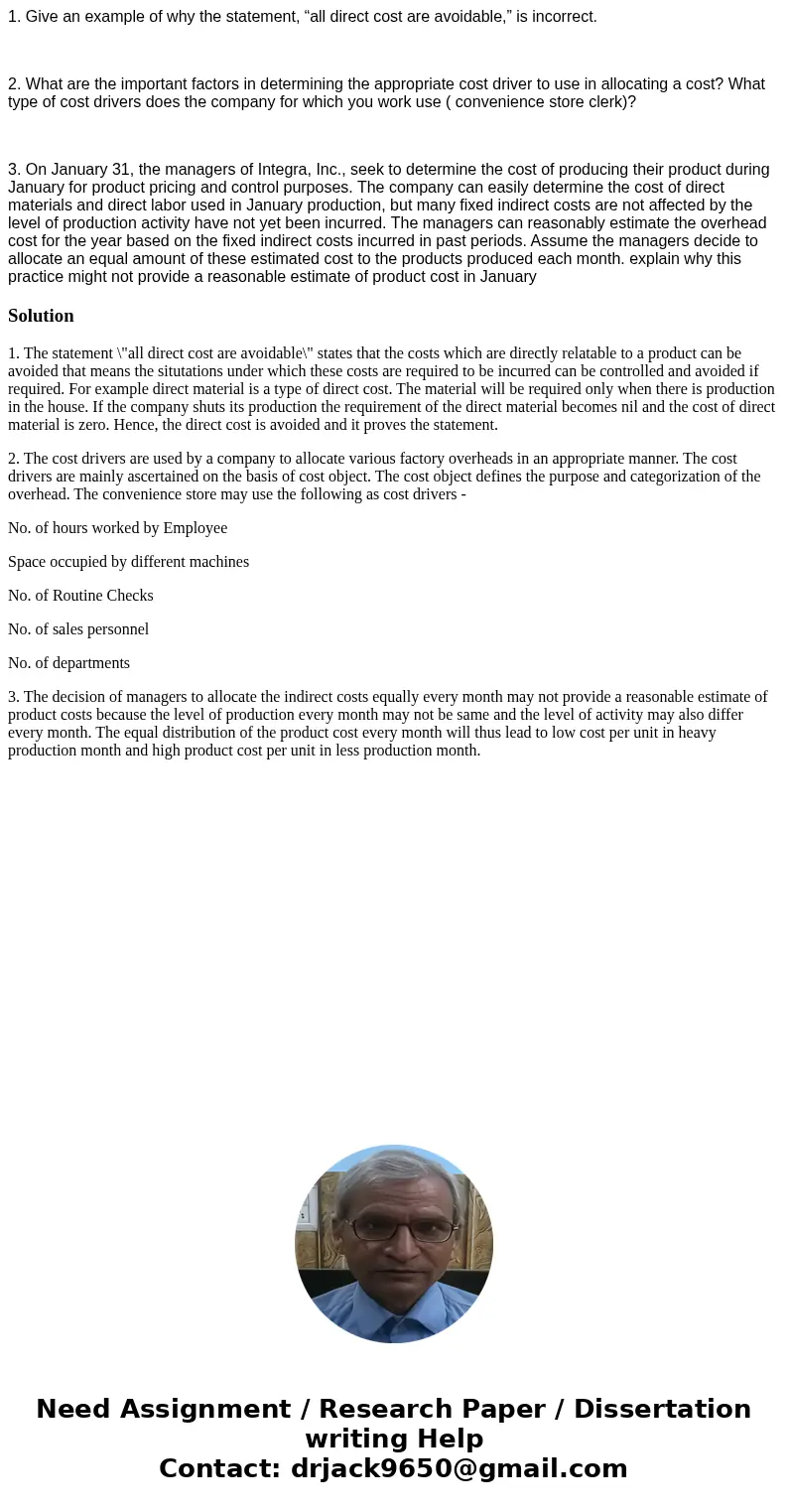 1. Give an example of why the statement, “all direct cost are avoidable,” is incorrect. 2. What are the important factors in determining the appropriate cost d  1. Give an example of why the statement, “all direct cost are avoidable,” is incorrect. 2. What are the important factors in determining the appropriate cost d