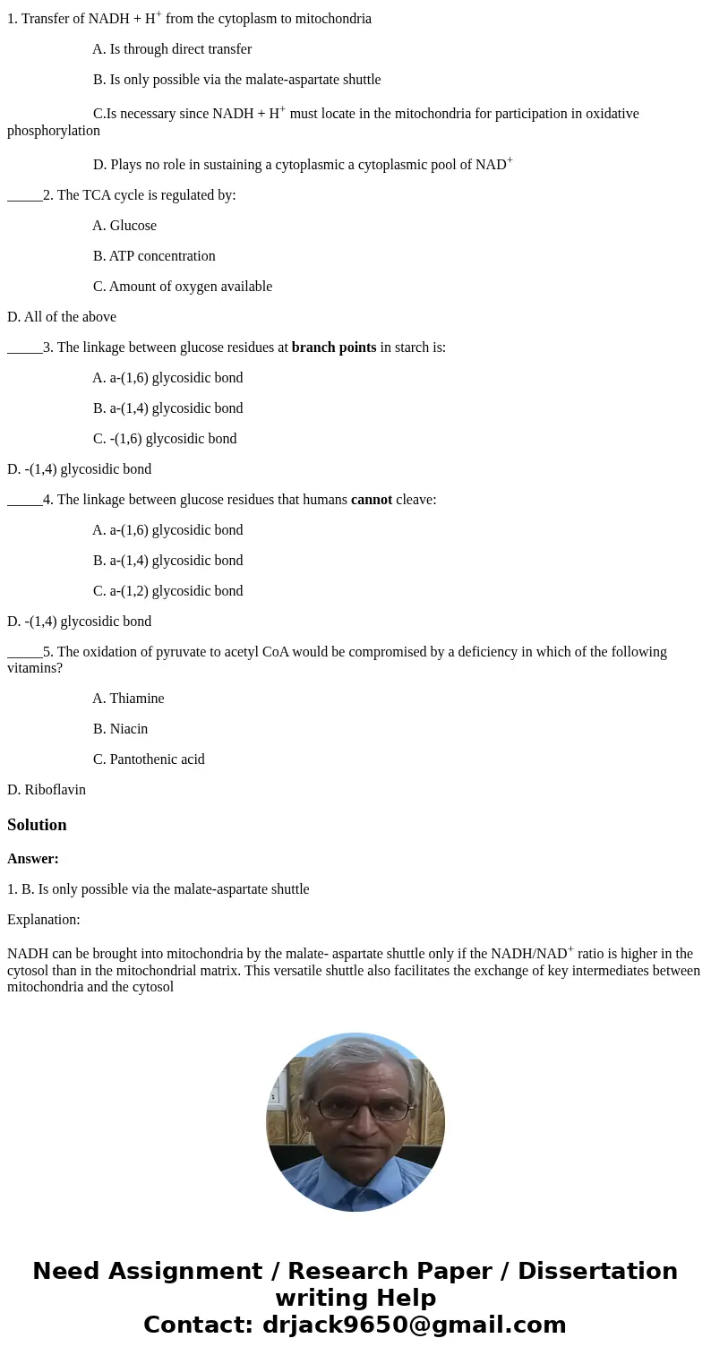 1. Transfer of NADH + H+ from the cytoplasm to mitochondria A. Is through direct transfer B. Is only possible via the malate-aspartate shuttle C.Is necessary si 1. Transfer of NADH + H+ from the cytoplasm to mitochondria A. Is through direct transfer B. Is only possible via the malate-aspartate shuttle C.Is necessary si