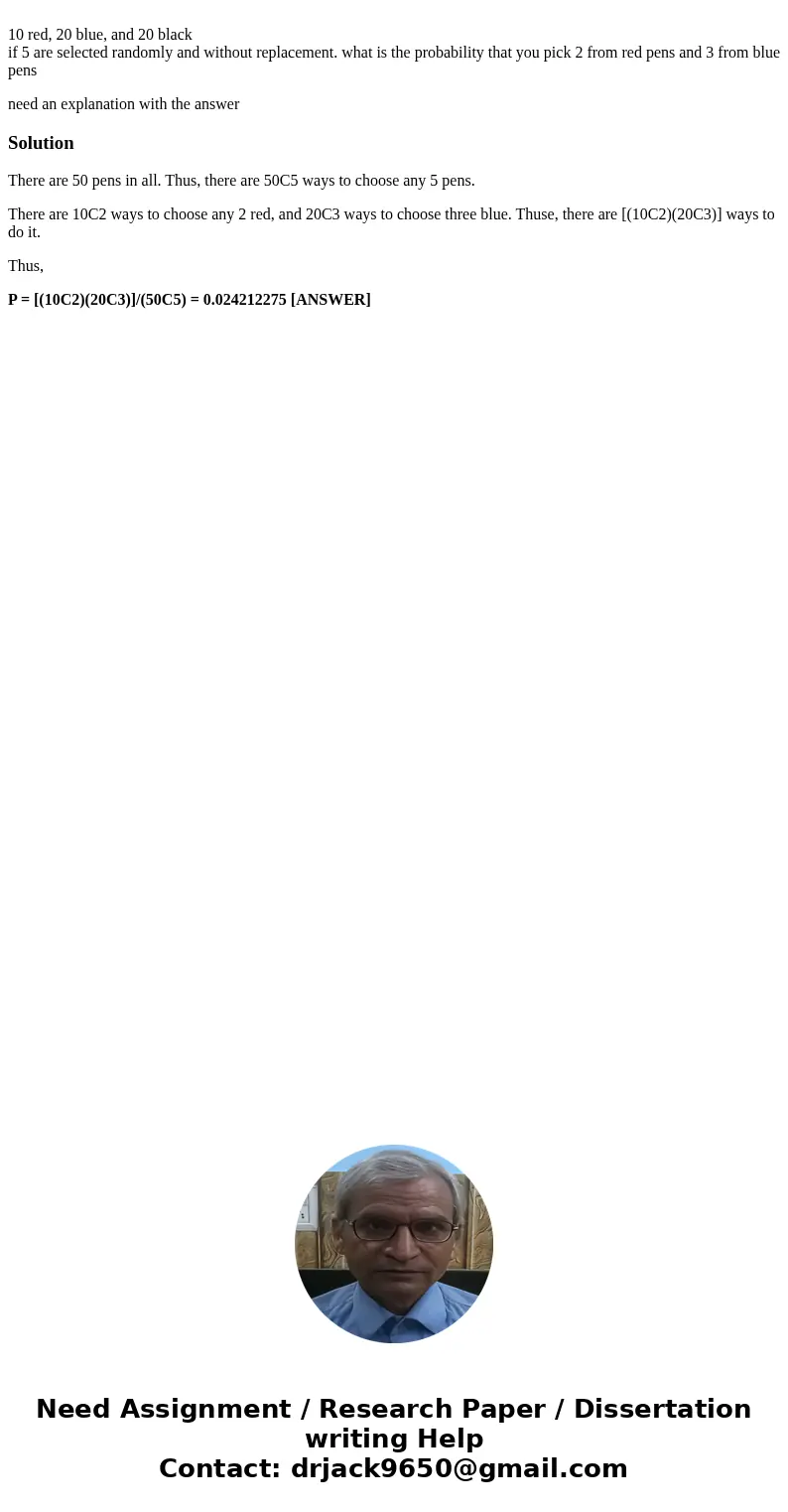 10 red, 20 blue, and 20 black if 5 are selected randomly and without replacement. what is the probability that you pick 2 from red pens and 3 from blue pens ne  10 red, 20 blue, and 20 black if 5 are selected randomly and without replacement. what is the probability that you pick 2 from red pens and 3 from blue pens ne