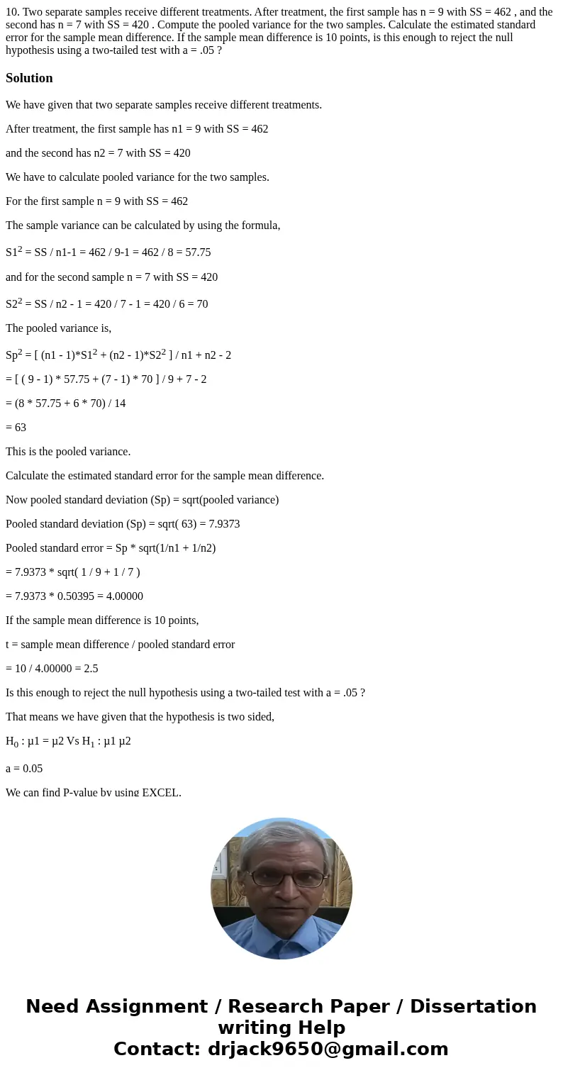 10. Two separate samples receive different treatments. After treatment, the first sample has n = 9 with SS = 462 , and the second has n = 7 with SS = 420 . Comp 10. Two separate samples receive different treatments. After treatment, the first sample has n = 9 with SS = 462 , and the second has n = 7 with SS = 420 . Comp