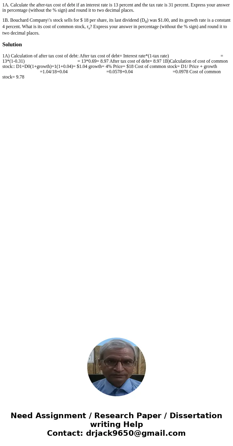 1A. Calculate the after-tax cost of debt if an interest rate is 13 percent and the tax rate is 31 percent. Express your answer in percentage (without the % sign 1A. Calculate the after-tax cost of debt if an interest rate is 13 percent and the tax rate is 31 percent. Express your answer in percentage (without the % sign