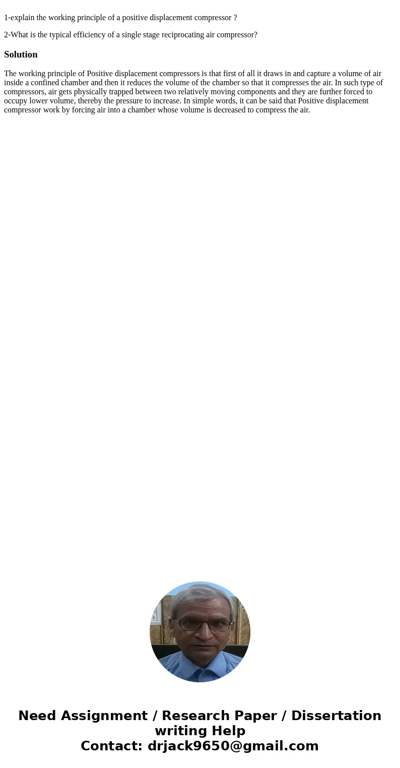1-explain the working principle of a positive displacement compressor ? 2-What is the typical efficiency of a single stage reciprocating air compressor?Solutio  1-explain the working principle of a positive displacement compressor ? 2-What is the typical efficiency of a single stage reciprocating air compressor?Solutio