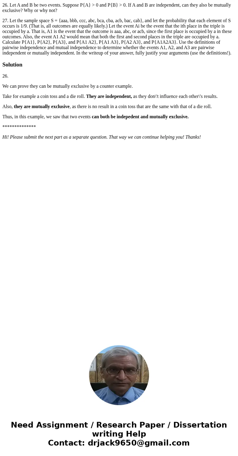 26. Let A and B be two events. Suppose P{A} > 0 and P{B} > 0. If A and B are independent, can they also be mutually exclusive? Why or why not? 27. Let the 26. Let A and B be two events. Suppose P{A} > 0 and P{B} > 0. If A and B are independent, can they also be mutually exclusive? Why or why not? 27. Let the