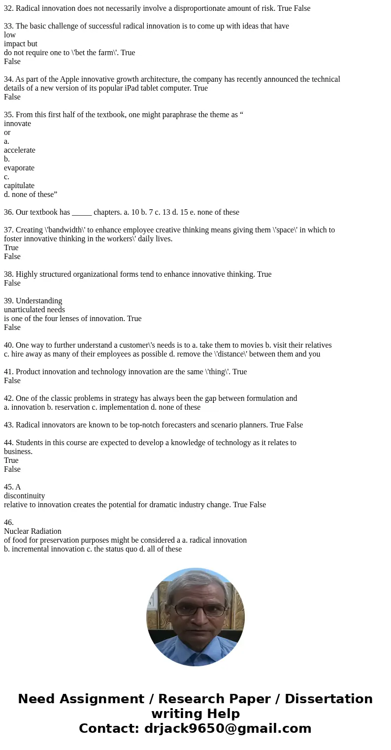 32. Radical innovation does not necessarily involve a disproportionate amount of risk. True False 33. The basic challenge of successful radical innovation is t  32. Radical innovation does not necessarily involve a disproportionate amount of risk. True False 33. The basic challenge of successful radical innovation is t