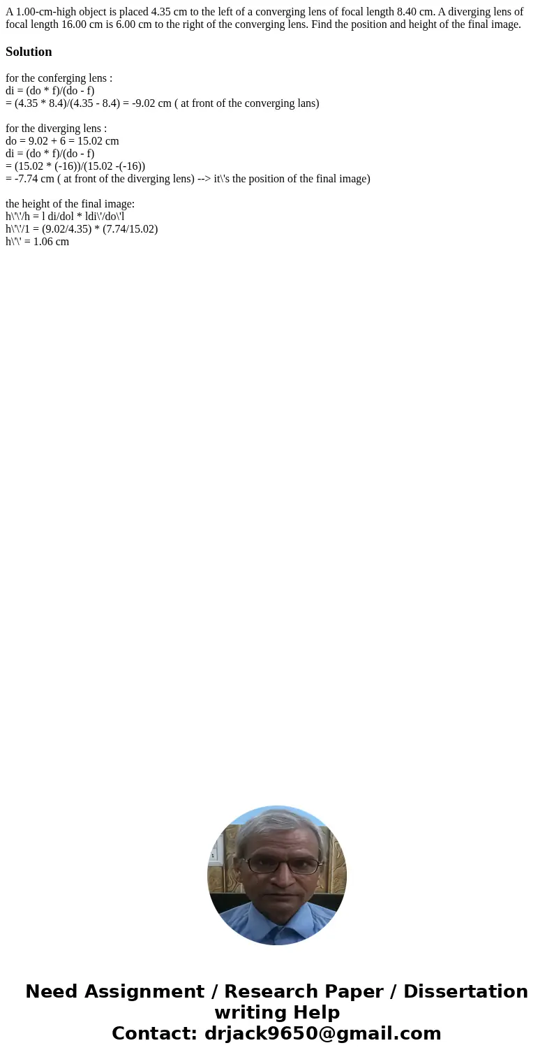 A 1.00-cm-high object is placed 4.35 cm to the left of a converging lens of focal length 8.40 cm. A diverging lens of focal length 16.00 cm is 6.00 cm to the ri A 1.00-cm-high object is placed 4.35 cm to the left of a converging lens of focal length 8.40 cm. A diverging lens of focal length 16.00 cm is 6.00 cm to the ri