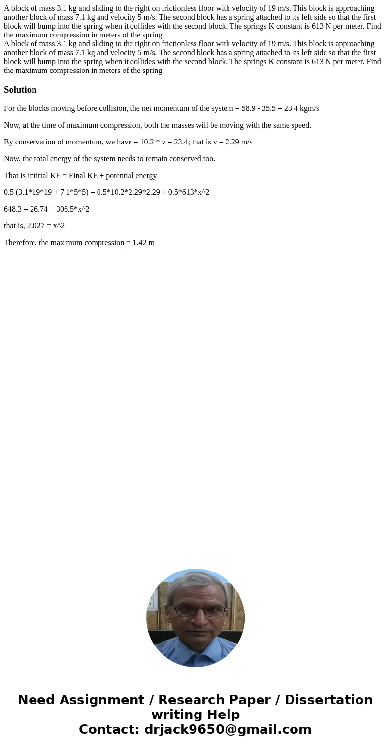 A block of mass 3.1 kg and sliding to the right on frictionless floor with velocity of 19 m/s. This block is approaching another block of mass 7.1 kg and veloci A block of mass 3.1 kg and sliding to the right on frictionless floor with velocity of 19 m/s. This block is approaching another block of mass 7.1 kg and veloci