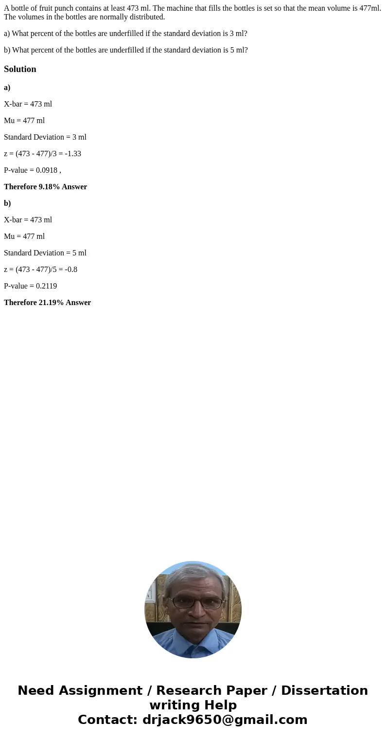 A bottle of fruit punch contains at least 473 ml. The machine that fills the bottles is set so that the mean volume is 477ml. The volumes in the bottles are nor A bottle of fruit punch contains at least 473 ml. The machine that fills the bottles is set so that the mean volume is 477ml. The volumes in the bottles are nor