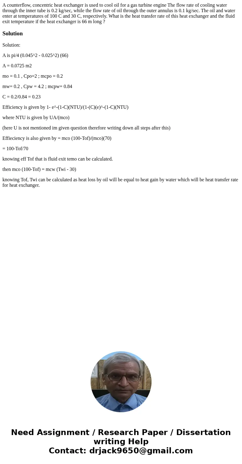 A counterflow, concentric heat exchanger is used to cool oil for a gas turbine engine The flow rate of cooling water through the inner tube is 0.2 kg/sec, whil  A counterflow, concentric heat exchanger is used to cool oil for a gas turbine engine The flow rate of cooling water through the inner tube is 0.2 kg/sec, whil