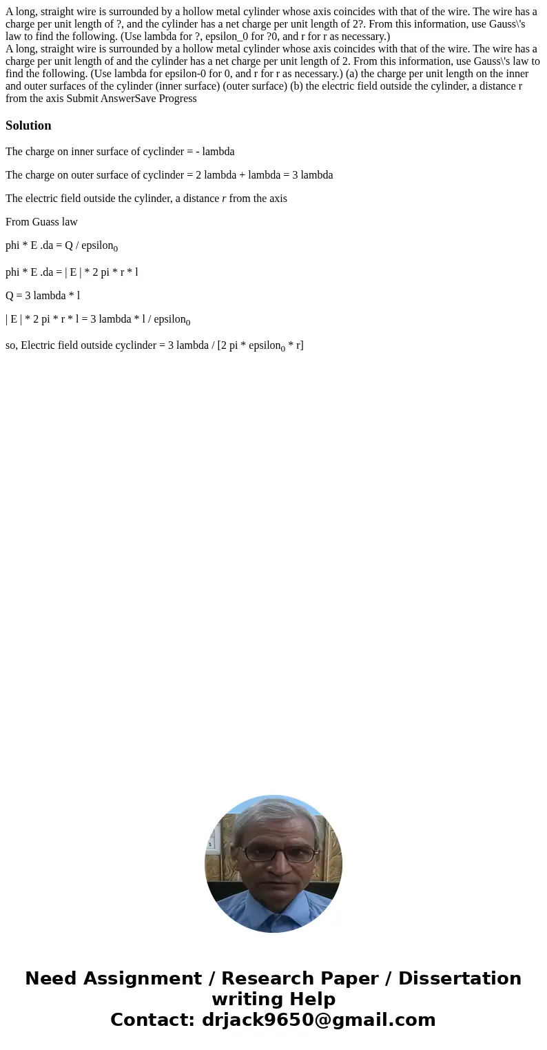 A long, straight wire is surrounded by a hollow metal cylinder whose axis coincides with that of the wire. The wire has a charge per unit length of ?, and the c A long, straight wire is surrounded by a hollow metal cylinder whose axis coincides with that of the wire. The wire has a charge per unit length of ?, and the c