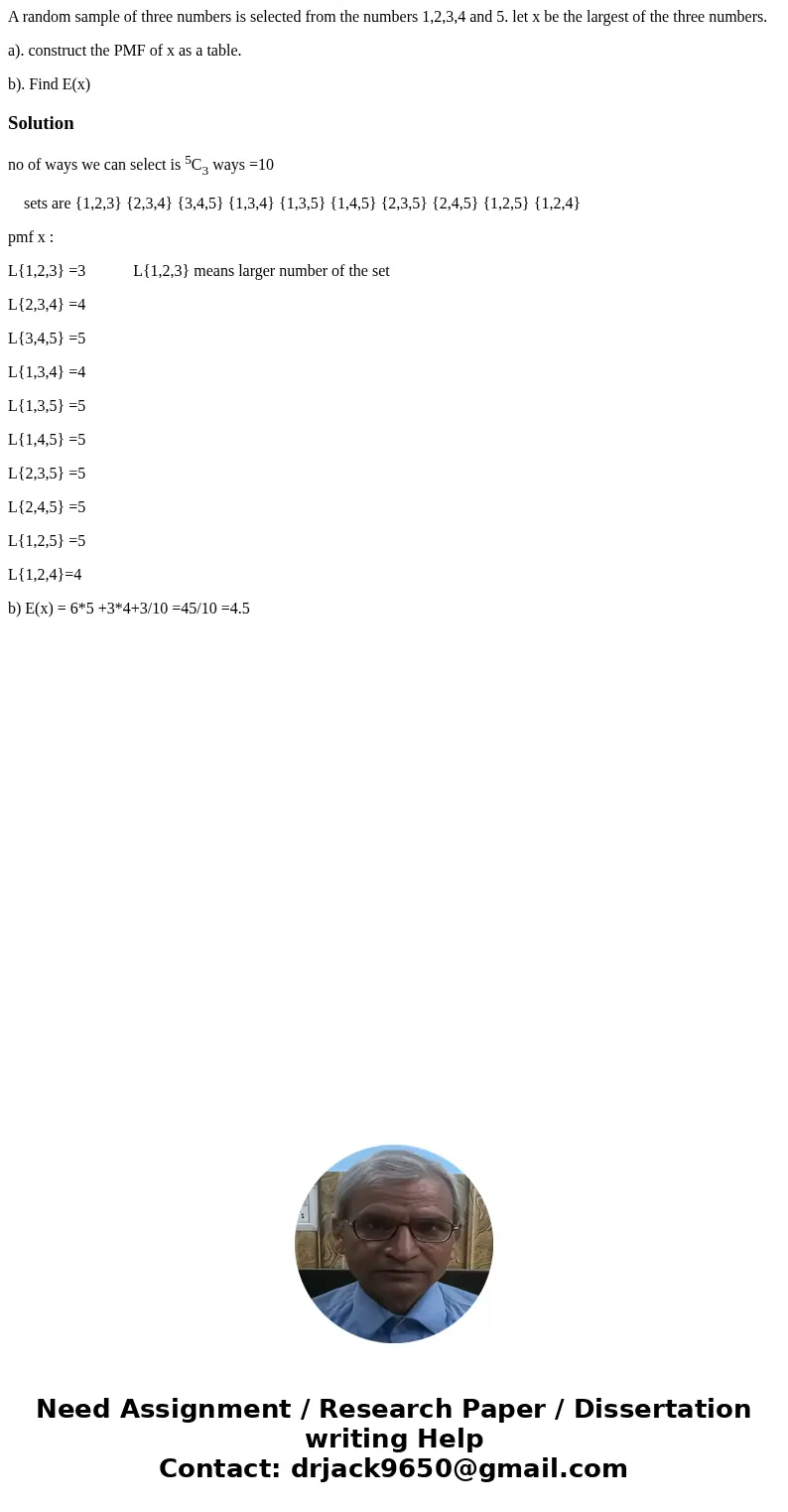 A random sample of three numbers is selected from the numbers 1,2,3,4 and 5. let x be the largest of the three numbers. a). construct the PMF of x as a table. b A random sample of three numbers is selected from the numbers 1,2,3,4 and 5. let x be the largest of the three numbers. a). construct the PMF of x as a table. b