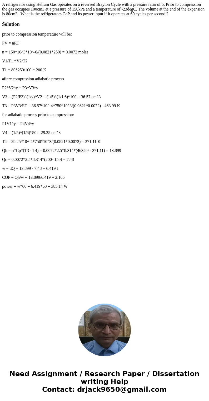 A refrigerator using Helium Gas operates on a reversed Brayton Cycle with a pressure ratio of 5. Prior to compression the gas occupies 100cm3 at a pressure of 1 A refrigerator using Helium Gas operates on a reversed Brayton Cycle with a pressure ratio of 5. Prior to compression the gas occupies 100cm3 at a pressure of 1