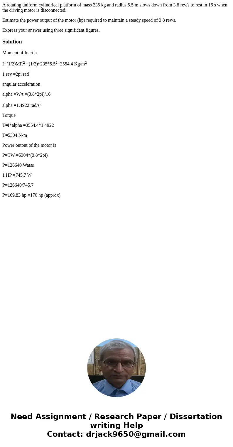 A rotating uniform cylindrical platform of mass 235 kg and radius 5.5 m slows down from 3.8 rev/s to rest in 16 s when the driving motor is disconnected. Estima A rotating uniform cylindrical platform of mass 235 kg and radius 5.5 m slows down from 3.8 rev/s to rest in 16 s when the driving motor is disconnected. Estima