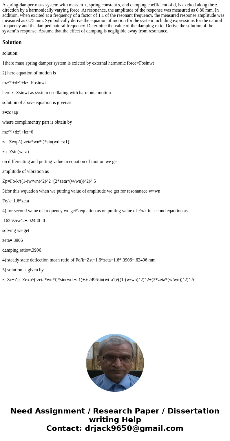 A spring-damper-mass system with mass m_t, spring constant s, and damping coefficient of d, is excited along the z direction by a harmonically varying force. A  A spring-damper-mass system with mass m_t, spring constant s, and damping coefficient of d, is excited along the z direction by a harmonically varying force. A